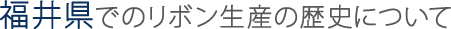 福井県でのリボン生産の歴史について